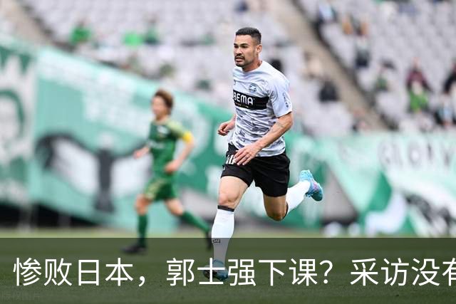 惨败日本，郭士强下课？采访没有道歉，男篮新帅3选1，杜锋热门