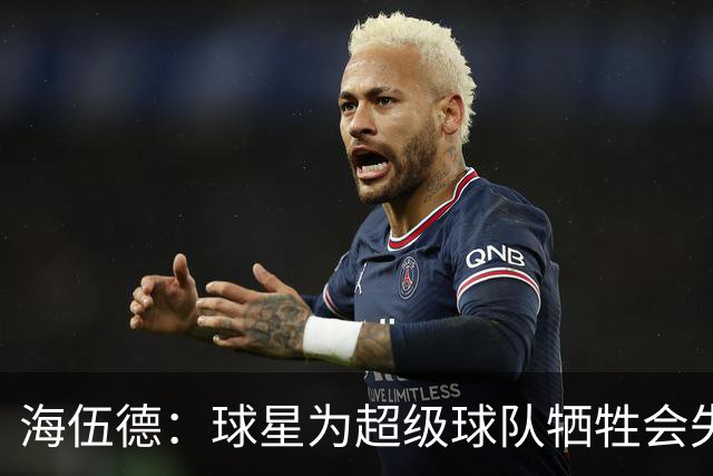 海伍德：球星为超级球队牺牲会失去最佳阵容和全明星 比如乐福